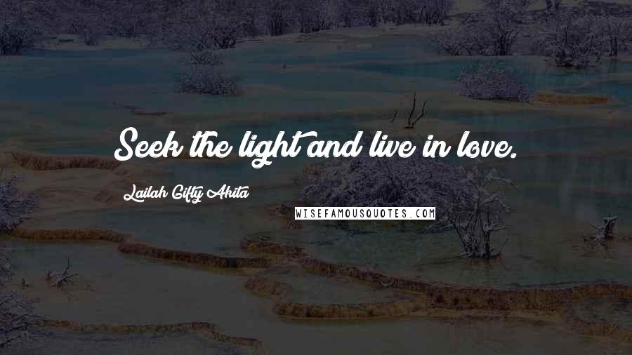 Lailah Gifty Akita quotes: Seek the light and live in love.