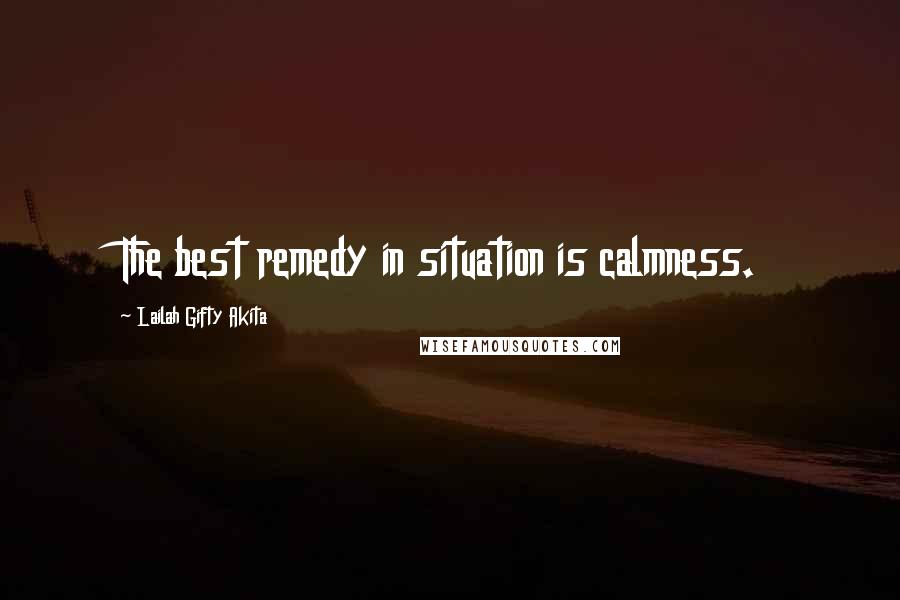 Lailah Gifty Akita quotes: The best remedy in situation is calmness.