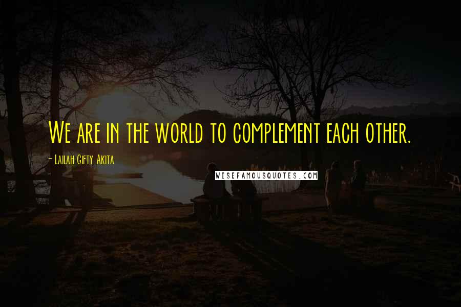 Lailah Gifty Akita quotes: We are in the world to complement each other.