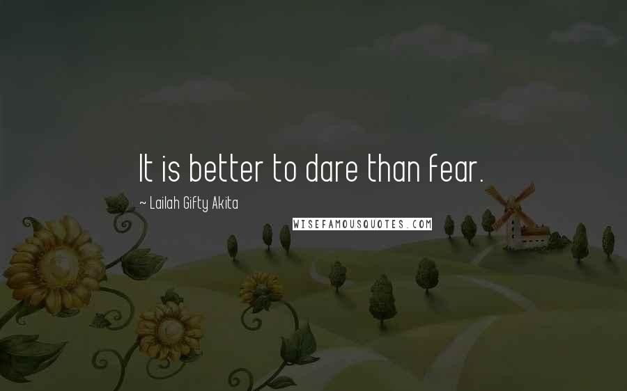 Lailah Gifty Akita quotes: It is better to dare than fear.