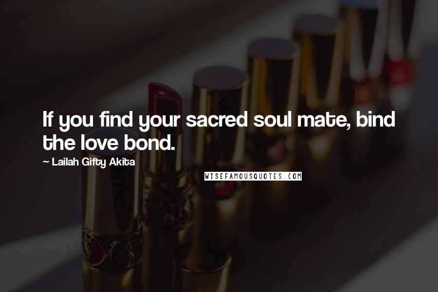 Lailah Gifty Akita quotes: If you find your sacred soul mate, bind the love bond.