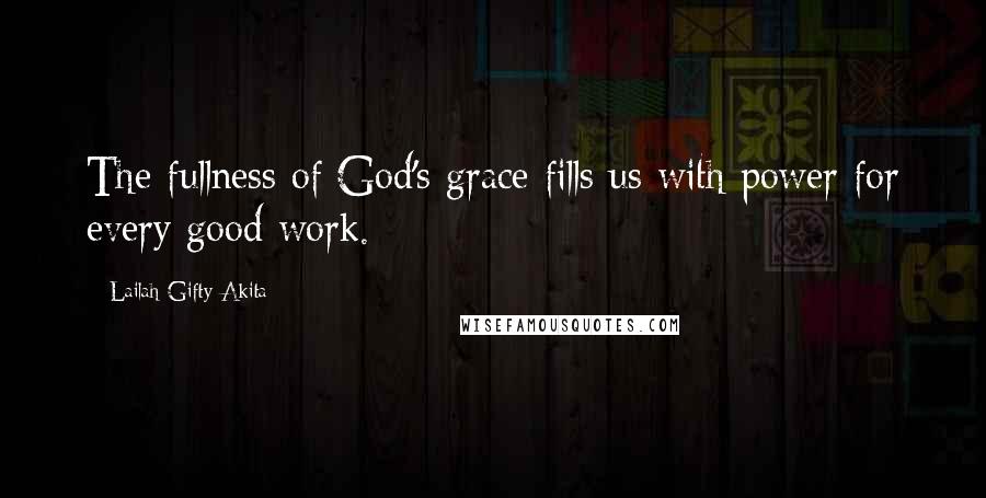 Lailah Gifty Akita quotes: The fullness of God's grace fills us with power for every good work.