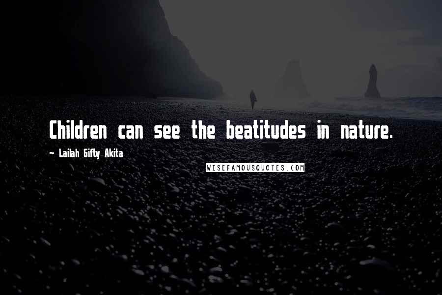 Lailah Gifty Akita quotes: Children can see the beatitudes in nature.