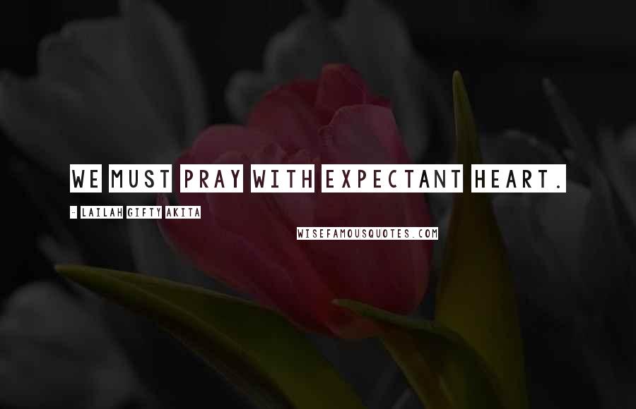 Lailah Gifty Akita quotes: We must pray with expectant heart.