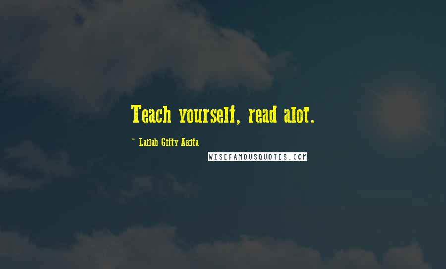 Lailah Gifty Akita quotes: Teach yourself, read alot.