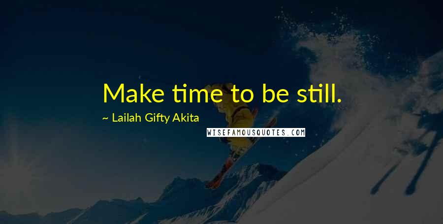 Lailah Gifty Akita quotes: Make time to be still.