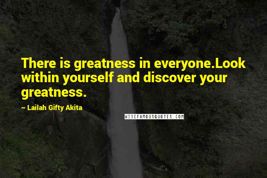 Lailah Gifty Akita quotes: There is greatness in everyone.Look within yourself and discover your greatness.