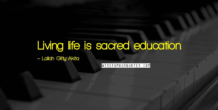 Lailah Gifty Akita quotes: Living life is sacred education.