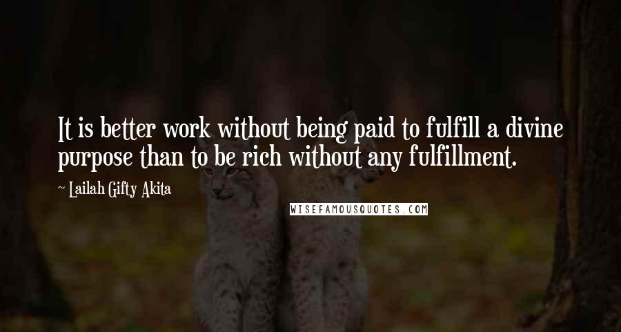 Lailah Gifty Akita quotes: It is better work without being paid to fulfill a divine purpose than to be rich without any fulfillment.