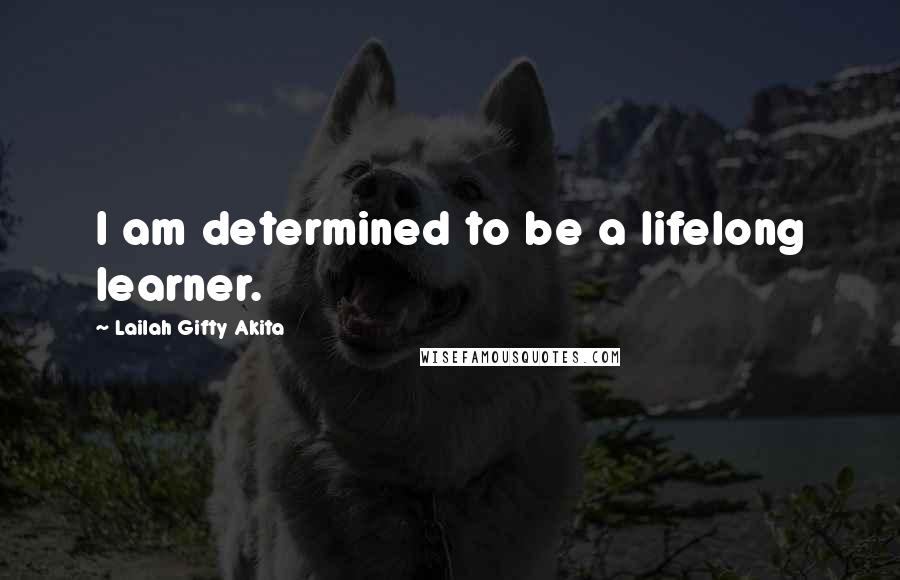 Lailah Gifty Akita quotes: I am determined to be a lifelong learner.