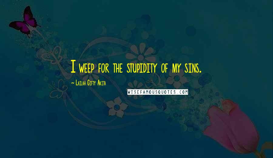 Lailah Gifty Akita quotes: I weep for the stupidity of my sins.