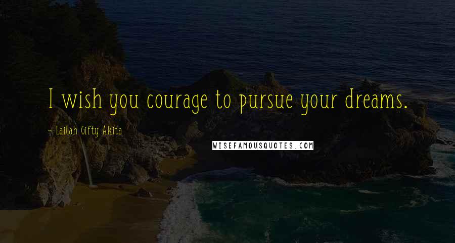 Lailah Gifty Akita quotes: I wish you courage to pursue your dreams.