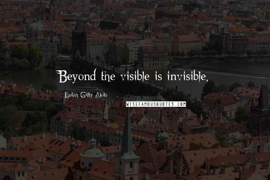 Lailah Gifty Akita quotes: Beyond the visible is invisible.