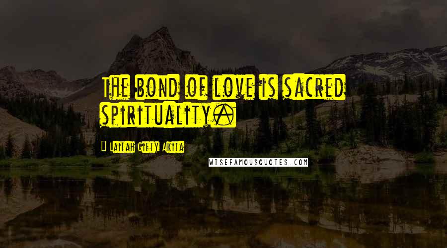 Lailah Gifty Akita quotes: The bond of love is sacred spirituality.