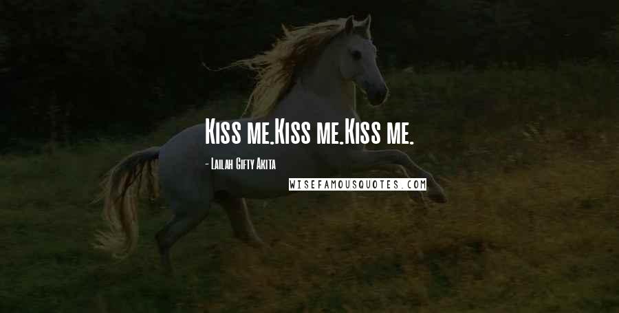 Lailah Gifty Akita quotes: Kiss me.Kiss me.Kiss me.