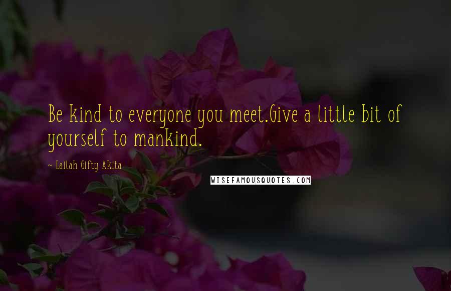 Lailah Gifty Akita quotes: Be kind to everyone you meet.Give a little bit of yourself to mankind.