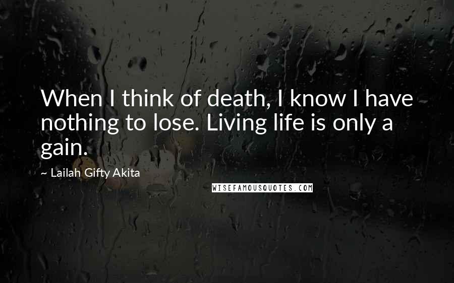 Lailah Gifty Akita quotes: When I think of death, I know I have nothing to lose. Living life is only a gain.