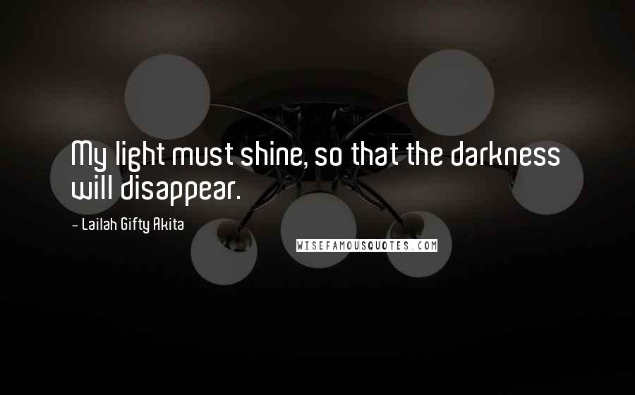 Lailah Gifty Akita quotes: My light must shine, so that the darkness will disappear.