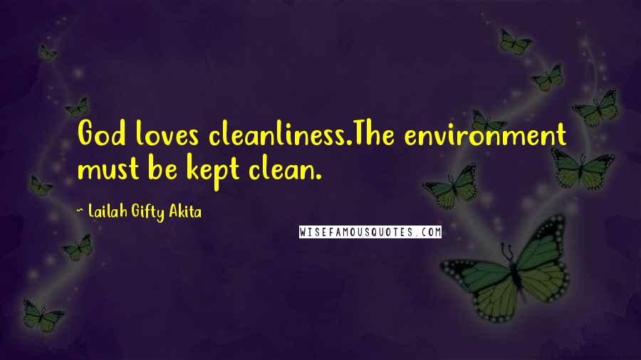 Lailah Gifty Akita quotes: God loves cleanliness.The environment must be kept clean.