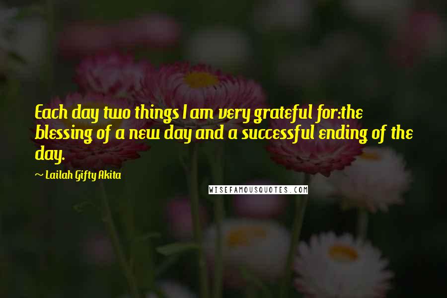 Lailah Gifty Akita quotes: Each day two things I am very grateful for:the blessing of a new day and a successful ending of the day.