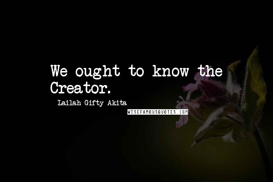 Lailah Gifty Akita quotes: We ought to know the Creator.