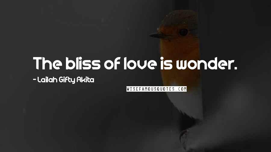 Lailah Gifty Akita quotes: The bliss of love is wonder.