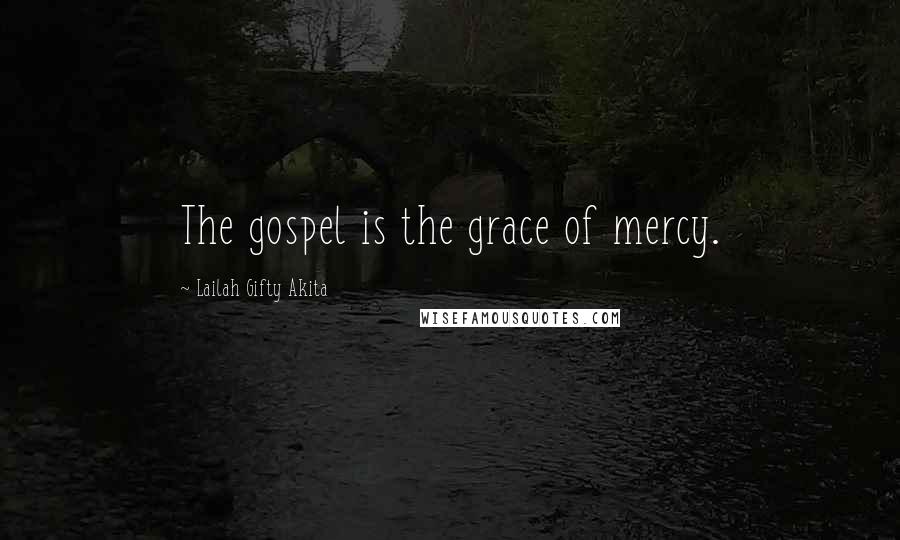 Lailah Gifty Akita quotes: The gospel is the grace of mercy.