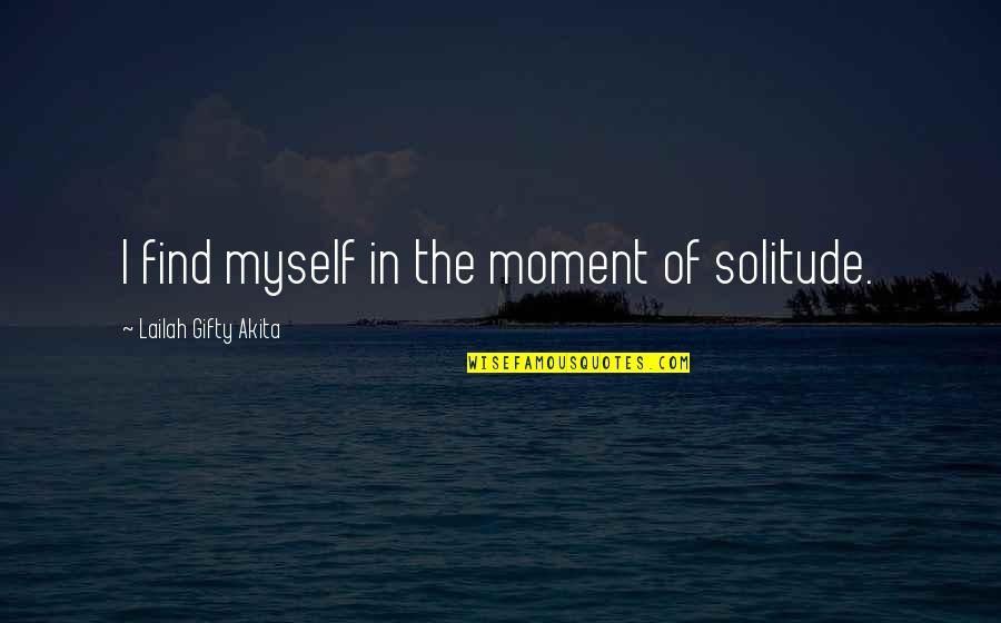 Lailah Gifty Quotes By Lailah Gifty Akita: I find myself in the moment of solitude.