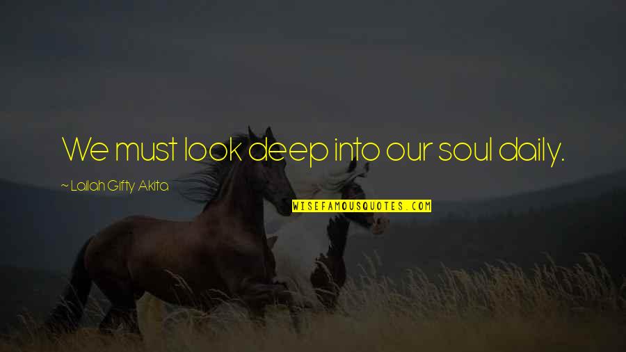 Lailah Gifty Quotes By Lailah Gifty Akita: We must look deep into our soul daily.