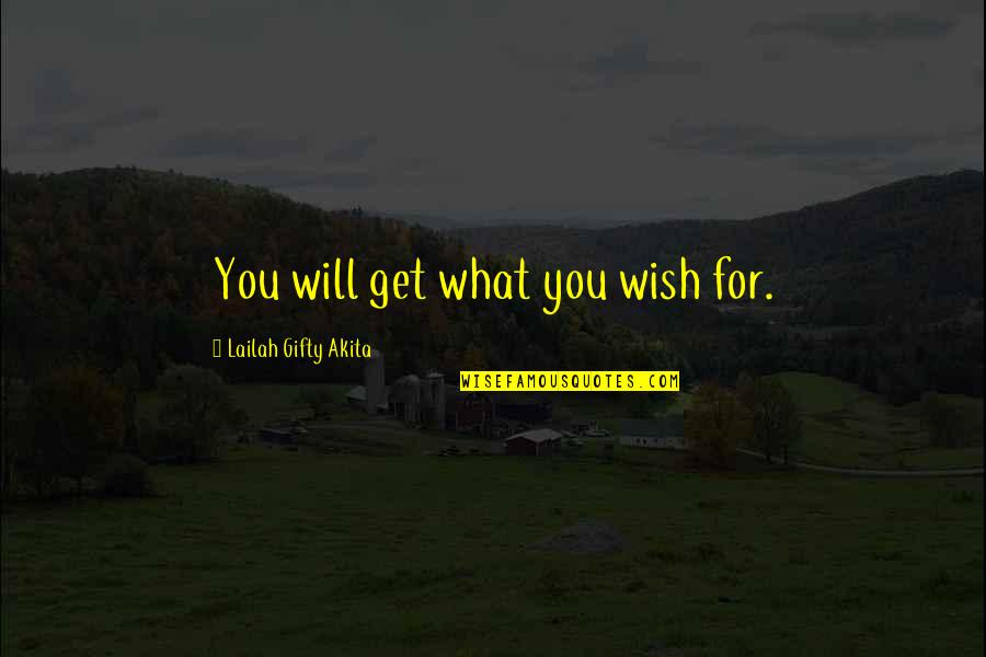 Lailah Gifty Quotes By Lailah Gifty Akita: You will get what you wish for.