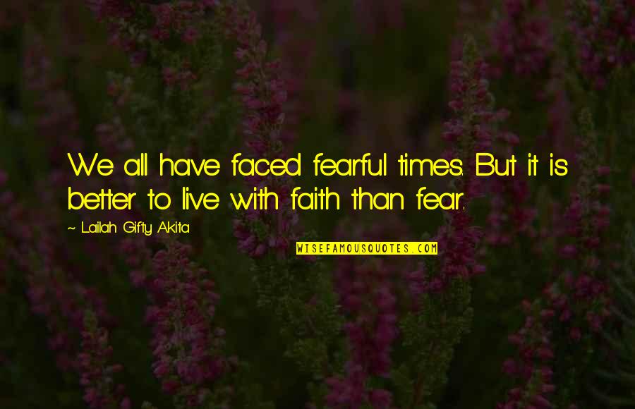 Lailah Gifty Quotes By Lailah Gifty Akita: We all have faced fearful times. But it