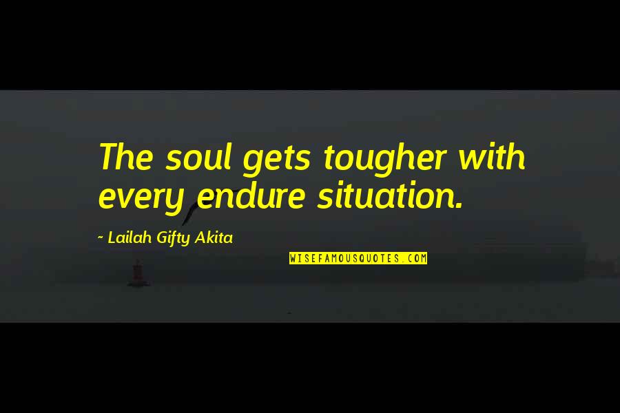 Lailah Gifty Quotes By Lailah Gifty Akita: The soul gets tougher with every endure situation.