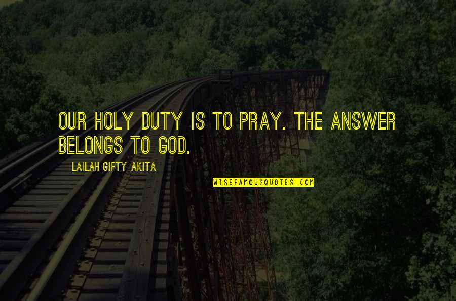 Lailah Gifty Quotes By Lailah Gifty Akita: Our holy duty is to pray. The answer