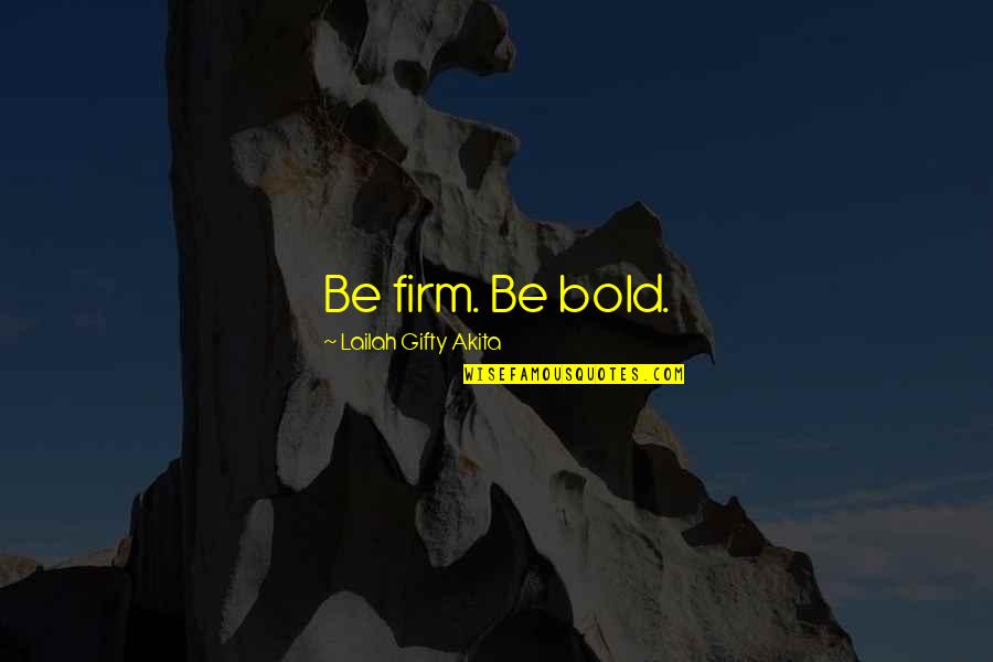 Lailah Gifty Quotes By Lailah Gifty Akita: Be firm. Be bold.