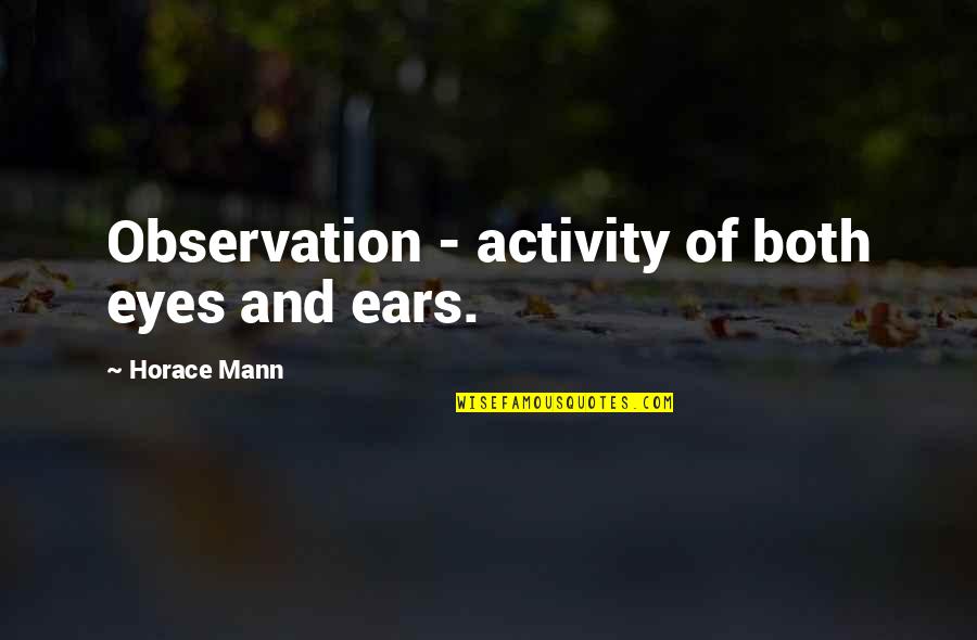 Lailahaillah Quotes By Horace Mann: Observation - activity of both eyes and ears. Lailahaillah Quotes By Horace Mann: Observation - activity of both eyes and ears.