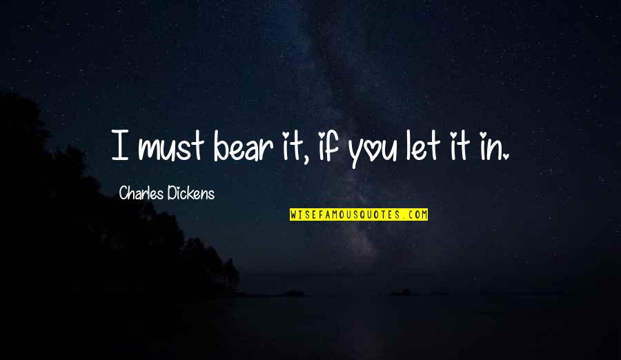 Lailanie Danila Quotes By Charles Dickens: I must bear it, if you let it Lailanie Danila Quotes By Charles Dickens: I must bear it, if you let it