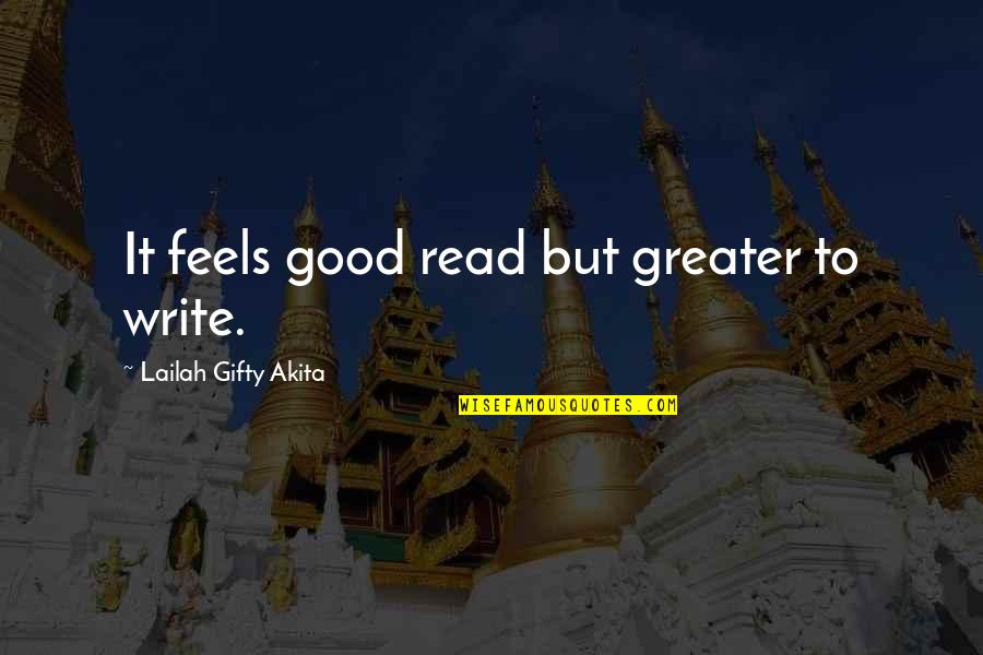 Laila's Quotes By Lailah Gifty Akita: It feels good read but greater to write.