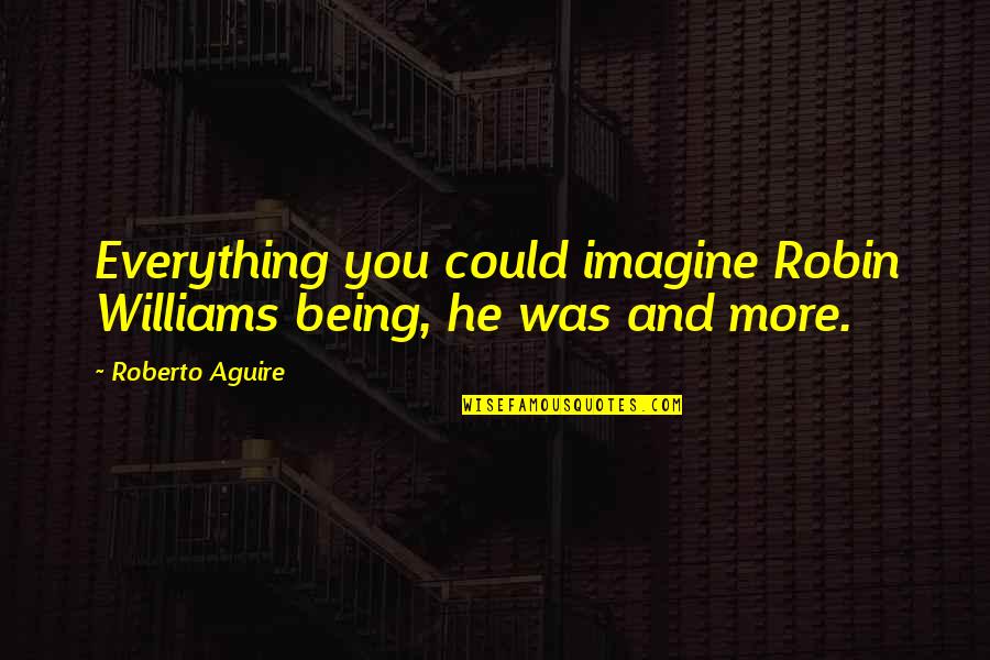 Lailas Username Quotes By Roberto Aguire: Everything you could imagine Robin Williams being, he Lailas Username Quotes By Roberto Aguire: Everything you could imagine Robin Williams being, he