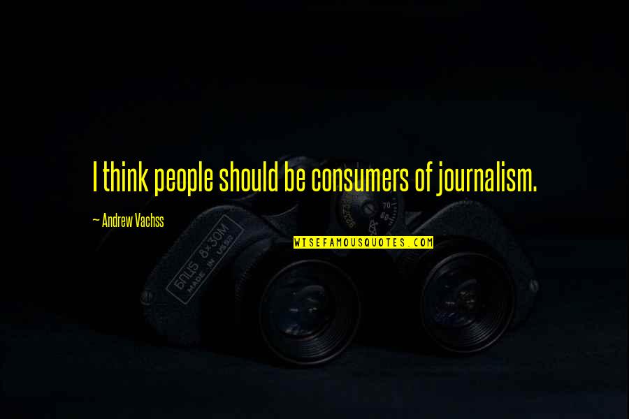 Laimer Triangle Quotes By Andrew Vachss: I think people should be consumers of journalism.