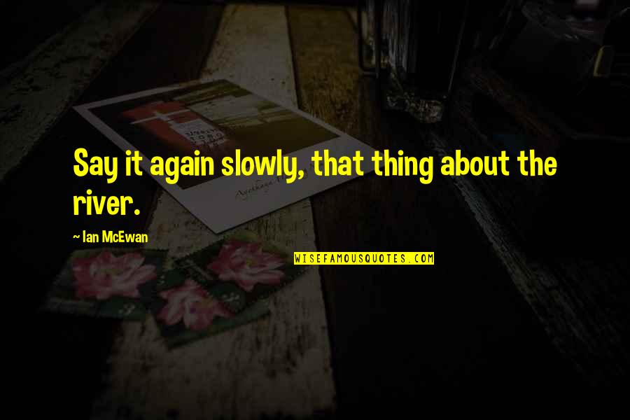 Laimes Quotes By Ian McEwan: Say it again slowly, that thing about the Laimes Quotes By Ian McEwan: Say it again slowly, that thing about the
