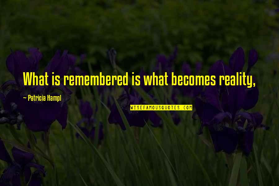 Laimonas Grecnas Quotes By Patricia Hampl: What is remembered is what becomes reality,