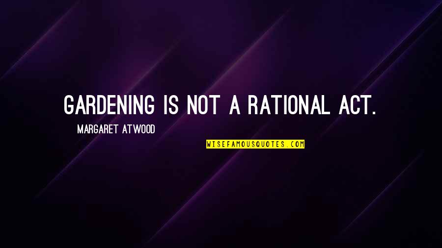 Laimonis Mierin Quotes By Margaret Atwood: Gardening is not a rational act. Laimonis Mierin Quotes By Margaret Atwood: Gardening is not a rational act.