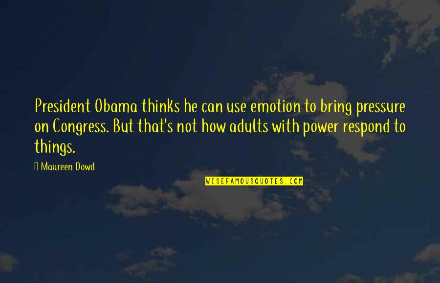 Laimonis Mierin Quotes By Maureen Dowd: President Obama thinks he can use emotion to Laimonis Mierin Quotes By Maureen Dowd: President Obama thinks he can use emotion to