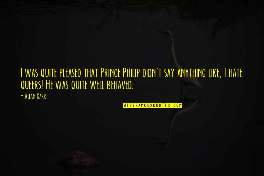 Laimonis Purs Quotes By Allan Carr: I was quite pleased that Prince Philip didn't Laimonis Purs Quotes By Allan Carr: I was quite pleased that Prince Philip didn't
