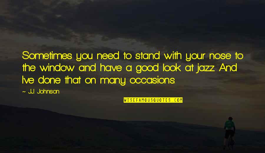 Laimonis Purs Quotes By J.J. Johnson: Sometimes you need to stand with your nose Laimonis Purs Quotes By J.J. Johnson: Sometimes you need to stand with your nose