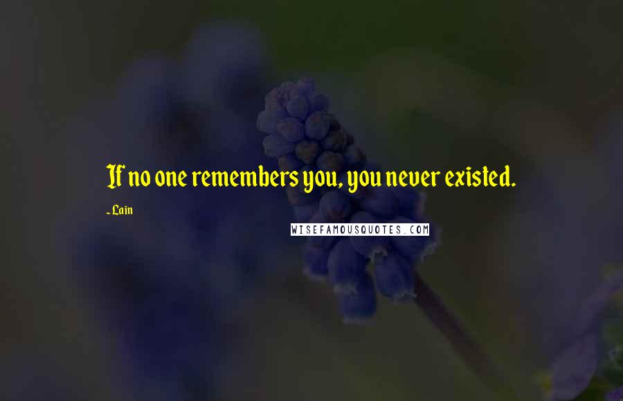 Lain quotes: If no one remembers you, you never existed.
