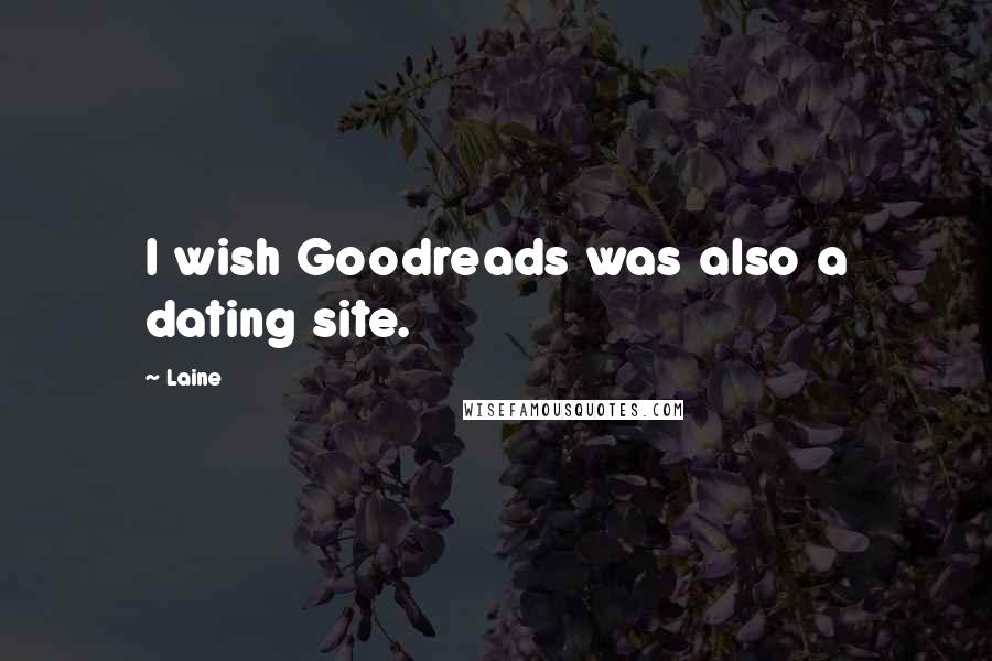 Laine quotes: I wish Goodreads was also a dating site.