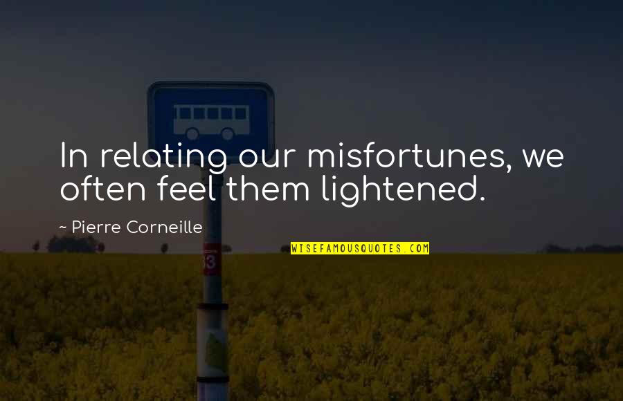 Laine S Fave Quotes By Pierre Corneille: In relating our misfortunes, we often feel them Laine S Fave Quotes By Pierre Corneille: In relating our misfortunes, we often feel them