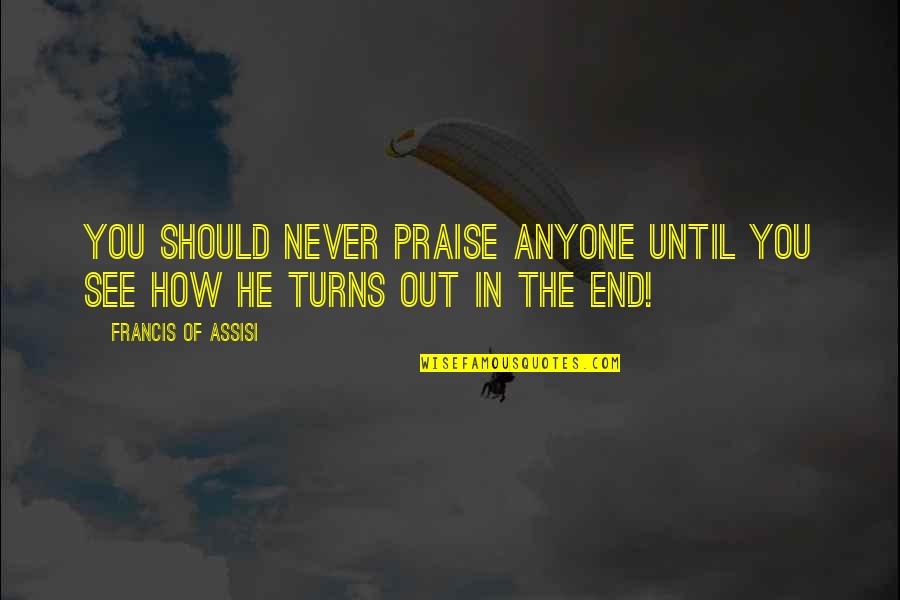 Lainela Puhkek La Quotes By Francis Of Assisi: You should never praise anyone until you see Lainela Puhkek La Quotes By Francis Of Assisi: You should never praise anyone until you see