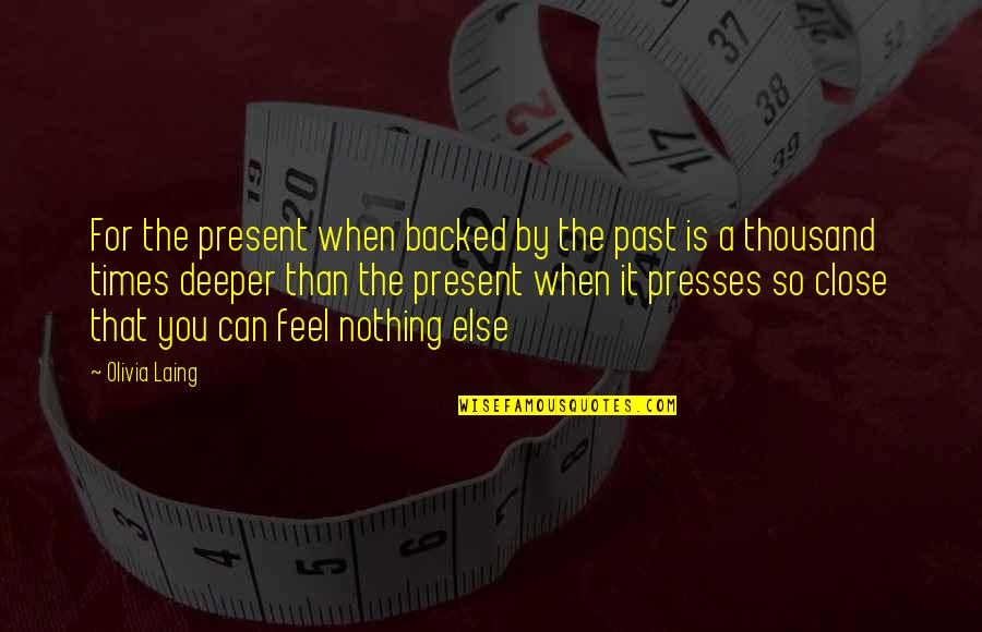 Laing Quotes By Olivia Laing: For the present when backed by the past